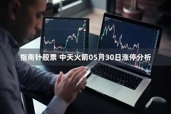指南针股票 中天火箭05月30日涨停分析