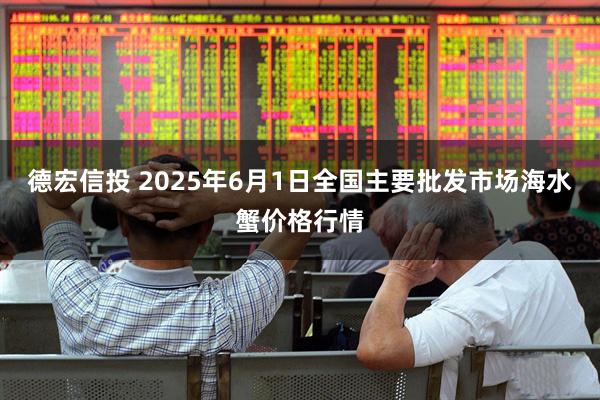 德宏信投 2025年6月1日全国主要批发市场海水蟹价格行情
