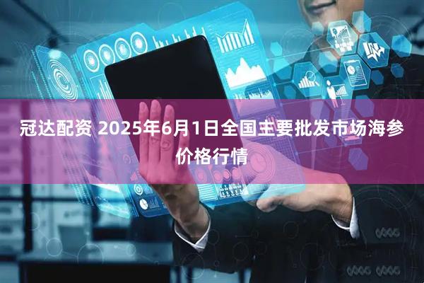 冠达配资 2025年6月1日全国主要批发市场海参价格行情
