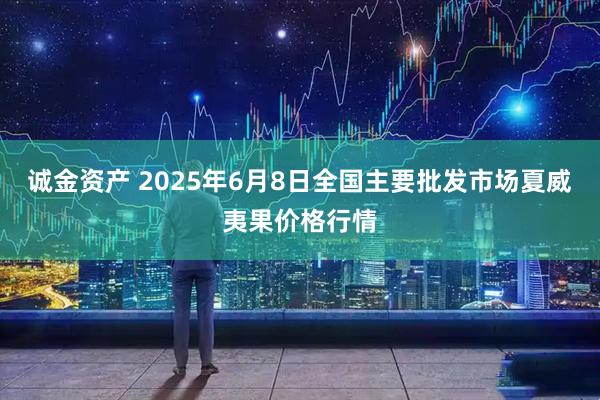 诚金资产 2025年6月8日全国主要批发市场夏威夷果价格行情