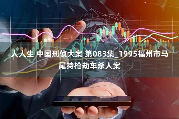 人人生 中国刑侦大案 第083集_1995福州市马尾持枪劫车杀人案
