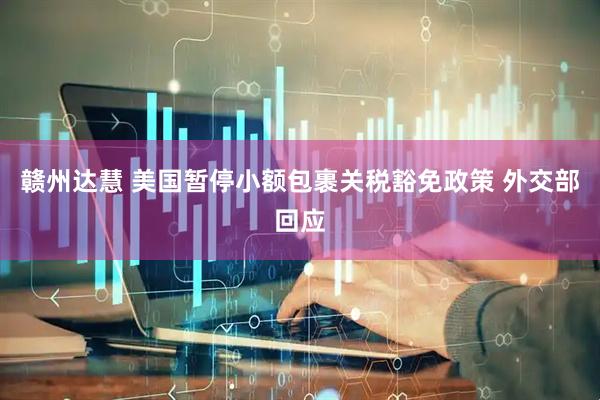 赣州达慧 美国暂停小额包裹关税豁免政策 外交部回应