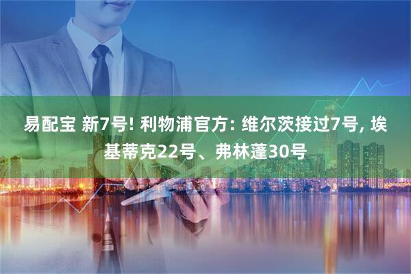 易配宝 新7号! 利物浦官方: 维尔茨接过7号, 埃基蒂克22号、弗林蓬30号