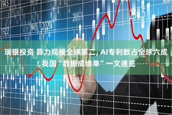 瑞银投资 算力规模全球第二, AI专利数占全球六成! 我国“数据成绩单”一文速览
