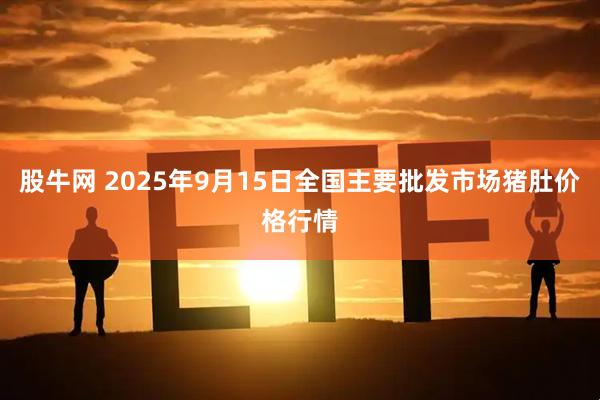 股牛网 2025年9月15日全国主要批发市场猪肚价格行情